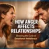 How Anger Affects Relationships: Breaking the Cycle of Emotional Imbalance